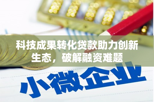 上海科技成果转化贷款助力创新生态，破解融资难题