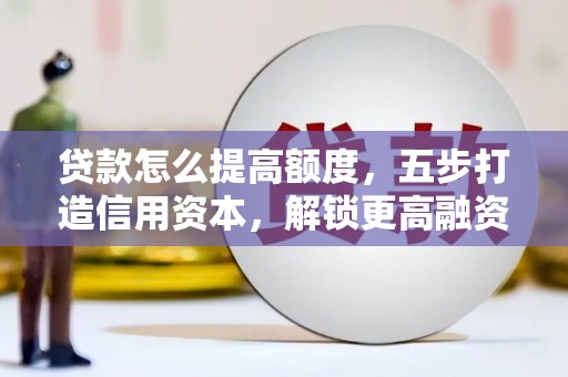 上海贷款怎么提高额度，五步打造信用资本，解锁更高融资空间